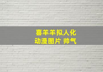 喜羊羊拟人化动漫图片 帅气